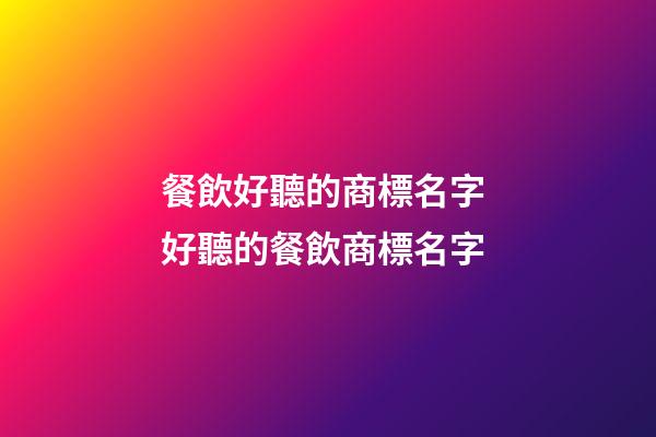 餐飲好聽的商標名字 好聽的餐飲商標名字